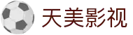 天美影视-全网免费高清电影-2024最新电视剧-免费电影手机在线观看